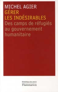 Gérer les indésirables. Des camps de réfugiés au gouvernement humanitaire - Agier Michel