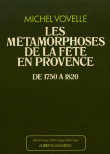 Les métamorphoses de la fête en Provence de 1750 à 1820 - Vovelle Michel ; Meyer Mireille ; Rua Danielle
