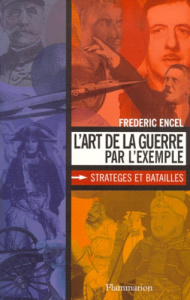 L'art de la Guerre par l'exemple. Stratèges et batailles - Encel Frédéric