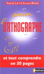 Aimer l'orthographe - Le Lay Yann ; Bazin Jacques