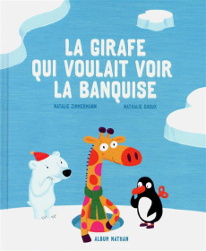 La girafe qui voulait voir la banquise - Zimmermann Natalie ; Choux Nathalie