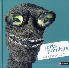 Arts primitifs. Entrée libre - Sellier Marie