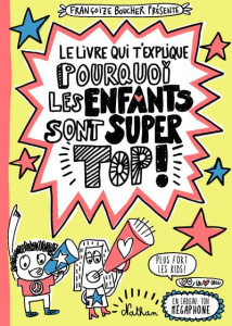 Le livre qui t'explique pourquoi les enfants sont super top ! - Boucher Françoize
