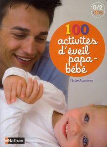 100 activités d'éveil papa-bébé 0/2 ans - Augereau Flavie ; Hayashi Emiri ; Pernoud Christop
