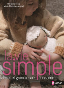 La vie simple. Choisir la simplicité volontaire, pour l'éveil et l'autonomie de l'enfant - Godard Philippe ; Jacquet Marie-Christine ; Huiban