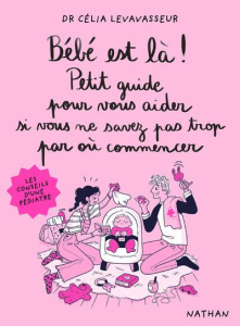 Bébé est là ! Petit guide pour vous aider si vous ne savez pas trop par où commencer - Levavasseur Célia ; Foutrier Magalie