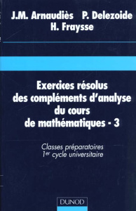 EXERCICES RESOLUS DES COMPLEMENTS D'ANALYSE DU COURS DE MATHEMATIQUES. Tome 3, classes préparatoires - Arnaudiès Jean-Marie ; Delezoide Pierre ; Fraysse
