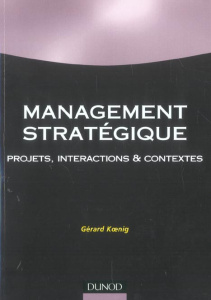 Management stratégique. Projets, interactions et contextes - Koenig Gérard