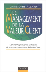 Le management de la valeur client. Comment optimiser la rentabilité de vos investissements en Relati - Allard Christophe