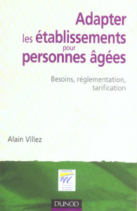 ADAPTER LES ETABLISSEMENTS POUR PERSONNES AGEES - BESOINS, REGLEMENTATION, TARIFICATION - VILLEZ ALAIN