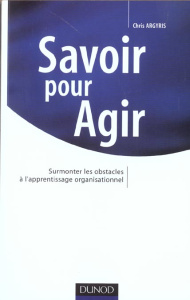 Savoir pour agir. Surmonter les obstacles à l'apprentissage organisationnel - Argyris Chris