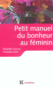 Petit manuel du bonheur au féminin. Les clés pour vivre heureuse - Couzon Elisabeth ; Dorn Françoise