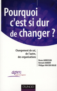 Pourquoi c'est si dur de changer ? Changement de soi, de l'autre, des organisations - Jarrosson Bruno ; Jaubert Bernard ; Van Den Bulke