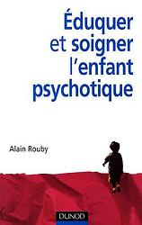 Eduquer et soigner l'enfant psychotique - Rouby Alain