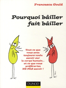 Pourquoi bâiller fait bâiller. Tout ce que vous avez toujours voulu savoir sur le corps humain... et - Gould Francesca ; Ramonet Julien