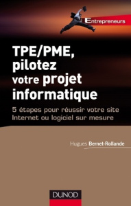 TPE/PME, pilotez votre projet informatique. 5 étapes pour réussir votre site Internet ou logiciel su - Bernet-Rollande Hugues