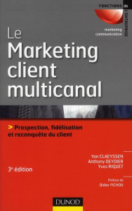Le Marketing client multicanal. Prospection, fidélisation et reconquête du client, 3e édition - Claeyssen Yan ; Deydier Anthony ; Riquet Yves ; Fi