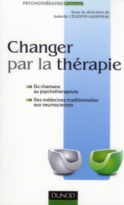 Changer par la thérapie. Du chamane au psychothérapeute, des médecines traditionnelles aux neuroscie - Célestin-Lhopiteau Isabelle