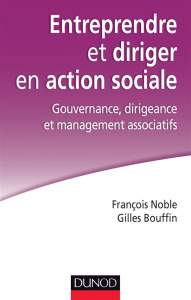 Entreprendre et diriger en action sociale. Gouvernance, dirigeance et management associatifs - Noble François ; Bouffin Gilles