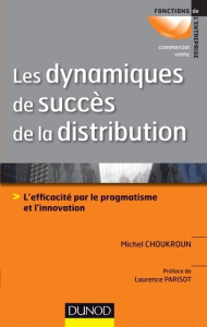 Les dynamiques de succès de la distribution. L'efficacité par le pragmatisme et l'innovation - Choukroun Michel ; Parisot Laurence