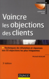 Vaincre les objections des clients / Techniques de réfutation et réponses aux 55 objections les plus - Aguilar Michaël