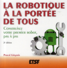 La robotique à la portee de tous. Construisez votre premier robot, pas à pas, 2e édition - Liégeois Pascal ; Félice Eric
