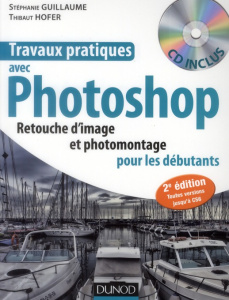 Travaux pratiques avec Photoshop. Retouches d'image et photomontage pour les débutants, 2e édition, - Hofer Thibaut ; Guillaume Stéphanie