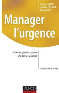Manager l'urgence. Créer et gérer la rupture, diriger la transition - Canetti Charles ; Catinaud Claudine ; Koch Thierry