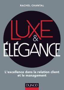 Luxe & élégance. L'excellence dans la relation client et le management - Chantal Rachel