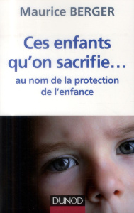Ces enfants qu'on sacrifie... au nom de la protection de l'enfance - Berger Maurice