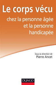 Le corps vécu chez la personne âgée et la personne handicapée - Ancet Pierre