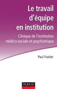 Le travail d'équipe en institution. Clinique de l'institution médico-sociale et psychiatrique - Fustier Paul