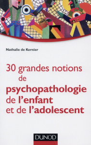 30 Grandes notions de psychopathologie de l'enfant et de l'adolescent - De Kernier Nathalie