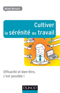 Cultiver la sérénité au travail. Efficacité et bien-être, c'est possible ! - Bernard Michel