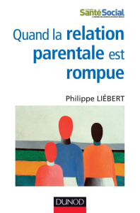 Quand la relation parentale est rompue. Dysparentalité extrême et projets de vie pour l'enfant - Liebert Philippe