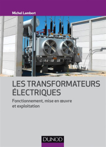 Les transformateurs électriques. Fonctionnement, mise en oeuvre et exploitation - Lambert Michel