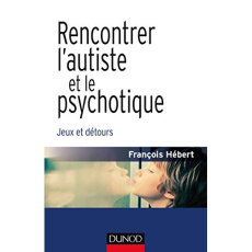 Rencontrer l'autiste et le psychotique. Jeux et détours - Hébert François