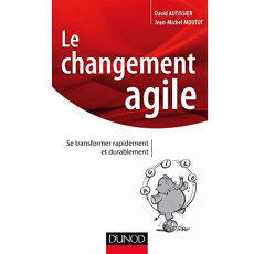 Le changement agile. Se transformer rapidement et durablement - Autissier David - Moutot Jean-Michel