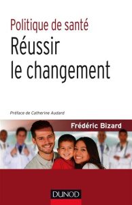 Politique de santé. Réussir le changement - Bizard Frédéric ; Audard Catherine