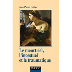 Le meurtriel, l'incestuel et le traumatique - Caillot Jean-Pierre
