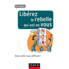 Libérez le rebelle qui est en vous. Osez enfin vous affirmer ! - Goulard Eric