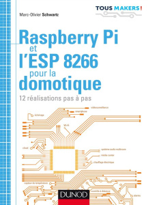 Raspberry PI et l'ESP 8266 pour la domotique. 12 réalisations pas à pas - Schwartz Marc-Olivier ; Maniez Dominique