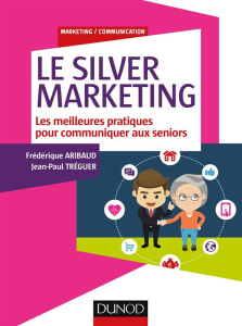 Le silver marketing. Les meilleurs pratiques pour communiquer aux séniors - Aribaud Frédérique ; Tréguer Jean-Paul ; Hébel Pas