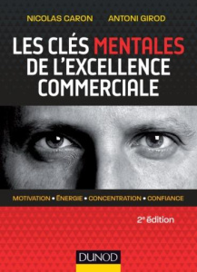 Les clés mentales de l'excellence commerciale. Motivation, énergie, concentration, confiance, 2e édi - Caron Nicolas ; Girod Antoni