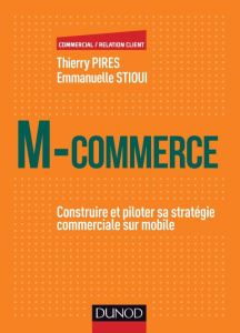 M-commerce. Construire et piloter sa stratégie commerciale sur mobile - Pirès Thierry ; Stioui Emmanuelle ; Stioui Jérôme