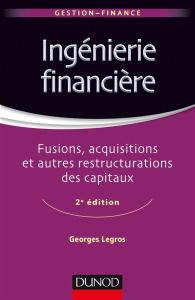 Ingénierie financière. Fusion, acquisitions et autres restructurations des capitaux, 2e édition - LEGROS GEORGES