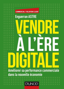 Vendre à l'ère digitale. Améliorer sa performance commerciale dans la nouvelle économie - Astre Enguerran