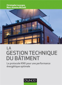La gestion technique du bâtiment. Le protocole KNX pour une performance énergétique optimale - Lavergne Christophe ; Micaelli Marc-Antoine ; Lux