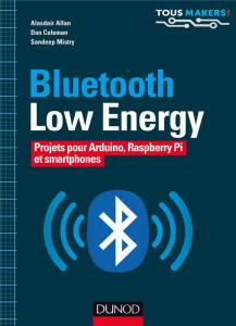Bluetooth Low Energy. Projets pour Arduino, Raspberry Pi et smartphones - Allan Alasdair ; Coleman Don ; Mistry Sandeep ; Sa