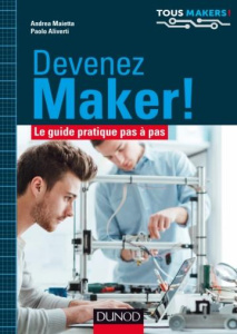 Devenez Maker ! Le guide pratique pas à pas - Maietta Andrea ; Aliverti Paolo ; Samblancat Gérar